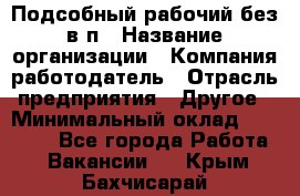 Подсобный рабочий-без в/п › Название организации ­ Компания-работодатель › Отрасль предприятия ­ Другое › Минимальный оклад ­ 16 000 - Все города Работа » Вакансии   . Крым,Бахчисарай